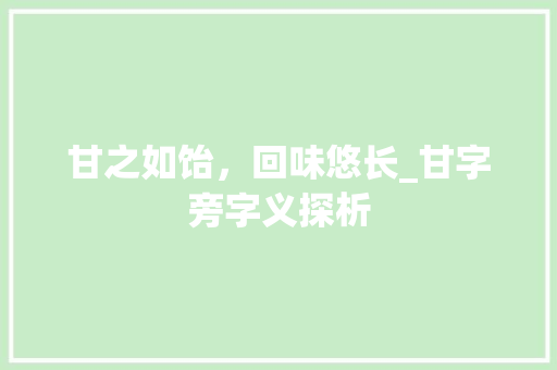甘之如饴，回味悠长_甘字旁字义探析 职场应用