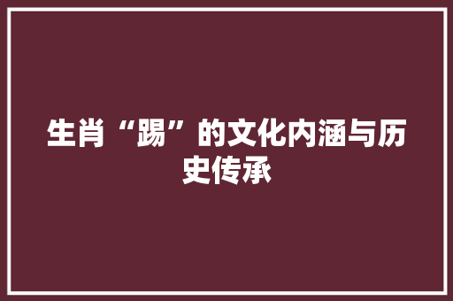 生肖“踢”的文化内涵与历史传承 范文宝典
