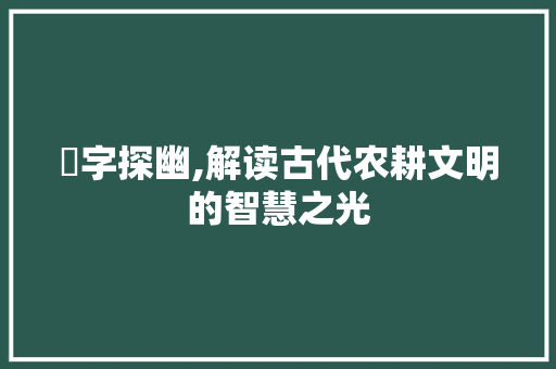 畇字探幽,解读古代农耕文明的智慧之光