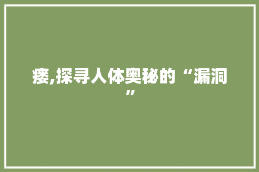 瘘,探寻人体奥秘的“漏洞”
