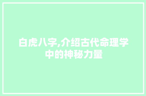 白虎八字,介绍古代命理学中的神秘力量