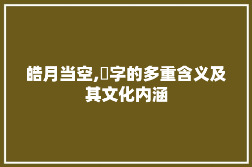 皓月当空,晧字的多重含义及其文化内涵