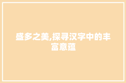 盛多之美,探寻汉字中的丰富意蕴