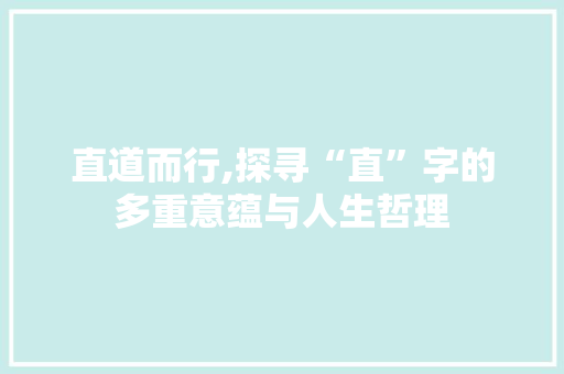 直道而行,探寻“直”字的多重意蕴与人生哲理