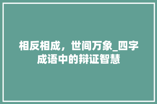 相反相成，世间万象_四字成语中的辩证智慧
