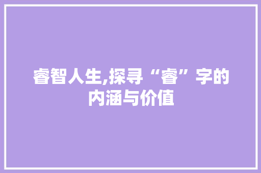 睿智人生,探寻“睿”字的内涵与价值