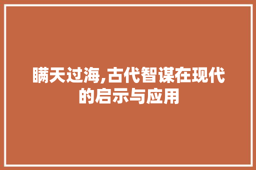 瞒天过海,古代智谋在现代的启示与应用