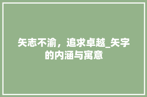 矢志不渝，追求卓越_矢字的内涵与寓意