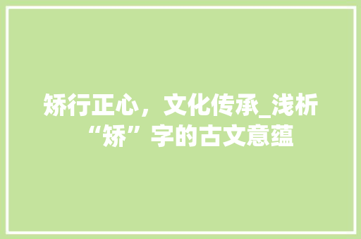 矫行正心，文化传承_浅析“矫”字的古文意蕴