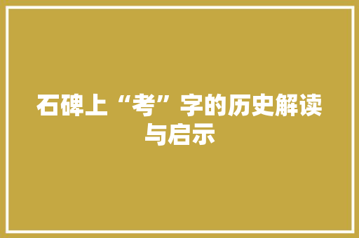 石碑上“考”字的历史解读与启示