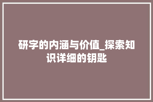 研字的内涵与价值_探索知识详细的钥匙 商业计划书范文