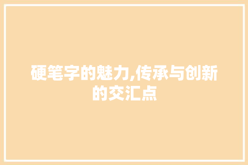 硬笔字的魅力,传承与创新的交汇点