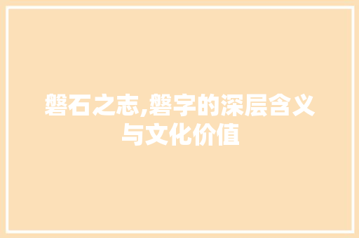 磐石之志,磐字的深层含义与文化价值