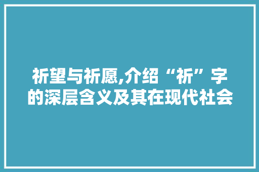 祈望与祈愿,介绍“祈”字的深层含义及其在现代社会的价值