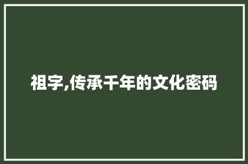 祖字,传承千年的文化密码