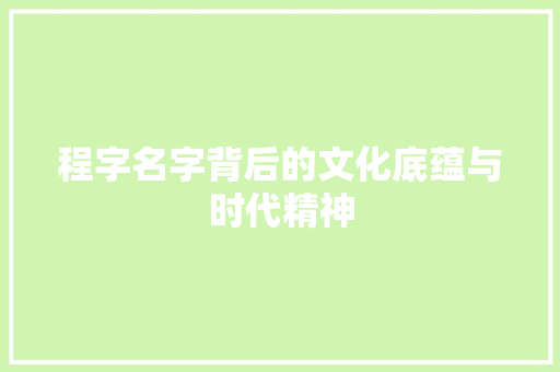 程字名字背后的文化底蕴与时代精神