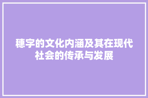 穗字的文化内涵及其在现代社会的传承与发展 商业计划书范文
