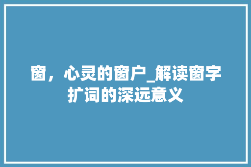 窗，心灵的窗户_解读窗字扩词的深远意义