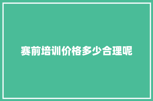 赛前培训价格多少合理呢