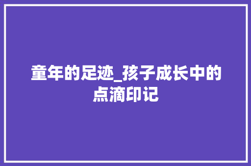 童年的足迹_孩子成长中的点滴印记