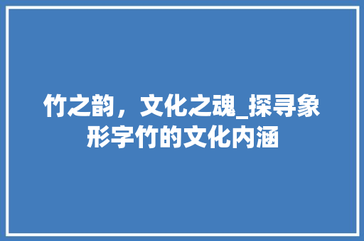 竹之韵，文化之魂_探寻象形字竹的文化内涵