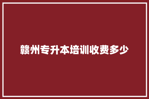 赣州专升本培训收费多少