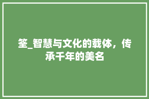 筌_智慧与文化的载体，传承千年的美名 职场应用