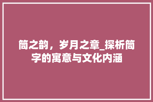 筒之韵，岁月之章_探析筒字的寓意与文化内涵