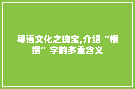 粤语文化之瑰宝,介绍“根据”字的多重含义