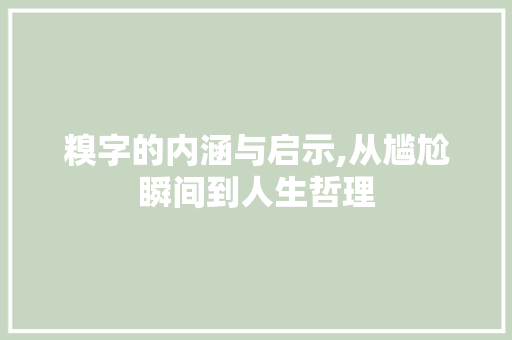 糗字的内涵与启示,从尴尬瞬间到人生哲理