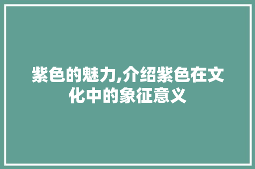紫色的魅力,介绍紫色在文化中的象征意义