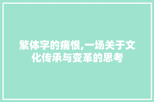繁体字的痛恨,一场关于文化传承与变革的思考
