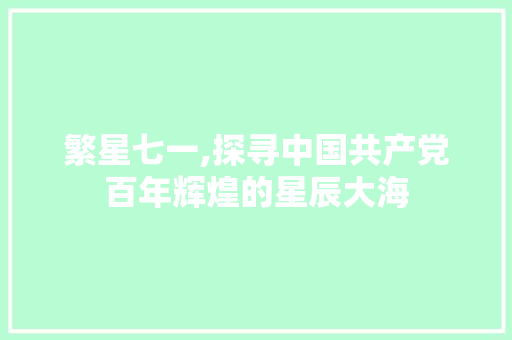 繁星七一,探寻中国共产党百年辉煌的星辰大海