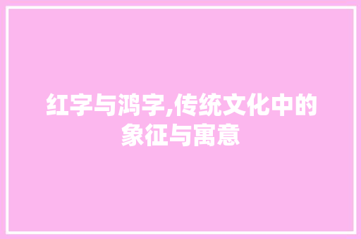 红字与鸿字,传统文化中的象征与寓意