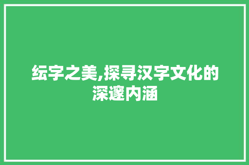 纭字之美,探寻汉字文化的深邃内涵