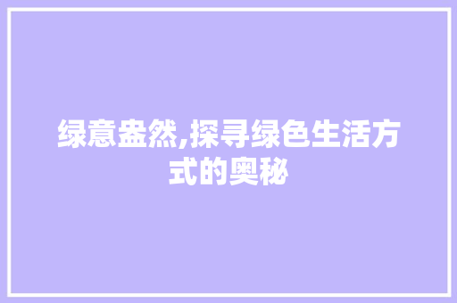绿意盎然,探寻绿色生活方式的奥秘