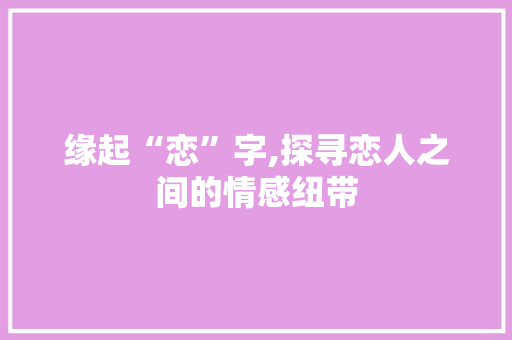 缘起“恋”字,探寻恋人之间的情感纽带