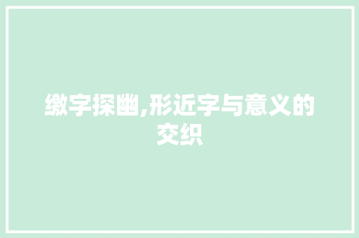 缴字探幽,形近字与意义的交织