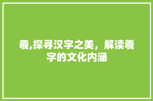 羲,探寻汉字之美，解读羲字的文化内涵