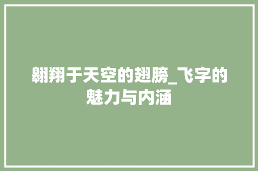 翱翔于天空的翅膀_飞字的魅力与内涵