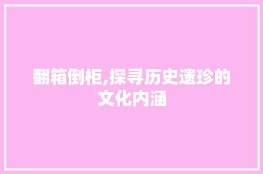 翻箱倒柜,探寻历史遗珍的文化内涵