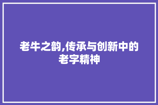 老牛之韵,传承与创新中的老字精神