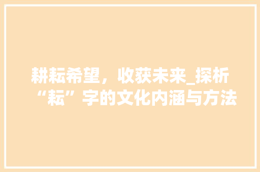 耕耘希望，收获未来_探析“耘”字的文化内涵与方法价值