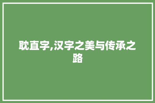 耽直字,汉字之美与传承之路