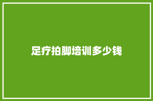 足疗拍脚培训多少钱