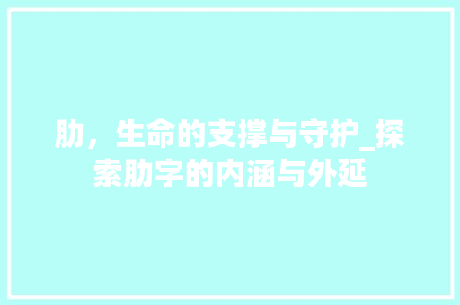 肋，生命的支撑与守护_探索肋字的内涵与外延