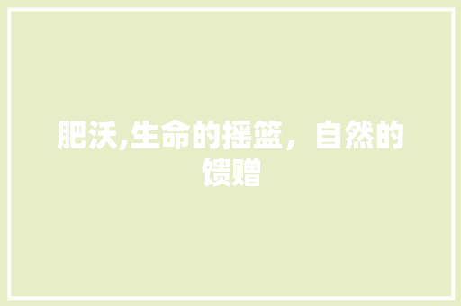 肥沃,生命的摇篮，自然的馈赠