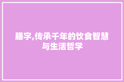 膳字,传承千年的饮食智慧与生活哲学
