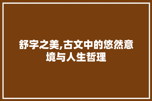 舒字之美,古文中的悠然意境与人生哲理