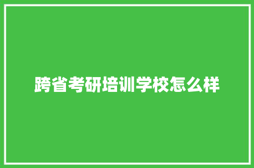 跨省考研培训学校怎么样